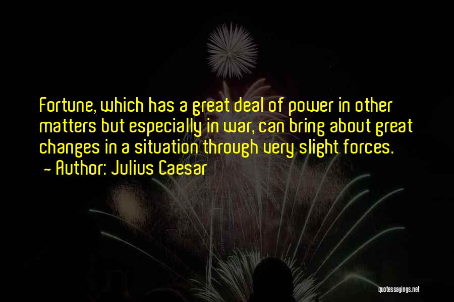 Julius Caesar Quotes: Fortune, Which Has A Great Deal Of Power In Other Matters But Especially In War, Can Bring About Great Changes
