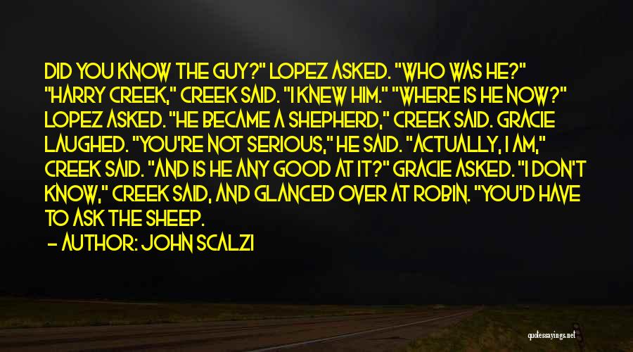 John Scalzi Quotes: Did You Know The Guy? Lopez Asked. Who Was He? Harry Creek, Creek Said. I Knew Him. Where Is He