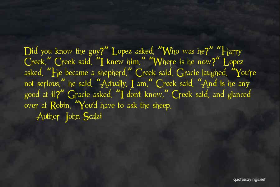 John Scalzi Quotes: Did You Know The Guy? Lopez Asked. Who Was He? Harry Creek, Creek Said. I Knew Him. Where Is He