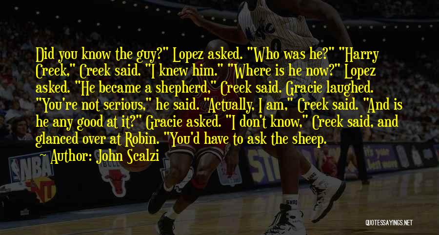 John Scalzi Quotes: Did You Know The Guy? Lopez Asked. Who Was He? Harry Creek, Creek Said. I Knew Him. Where Is He