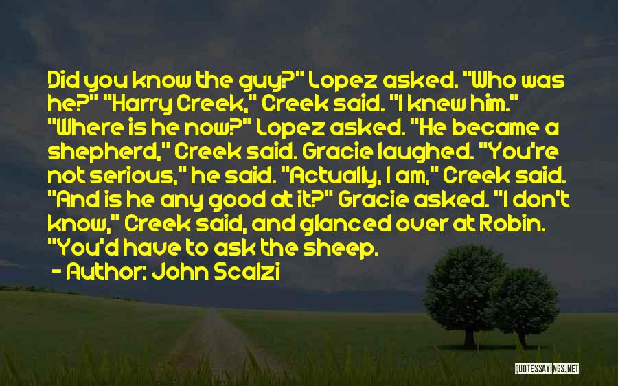 John Scalzi Quotes: Did You Know The Guy? Lopez Asked. Who Was He? Harry Creek, Creek Said. I Knew Him. Where Is He