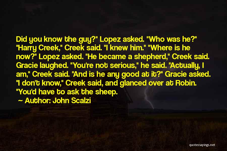 John Scalzi Quotes: Did You Know The Guy? Lopez Asked. Who Was He? Harry Creek, Creek Said. I Knew Him. Where Is He
