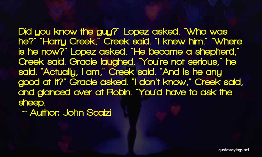 John Scalzi Quotes: Did You Know The Guy? Lopez Asked. Who Was He? Harry Creek, Creek Said. I Knew Him. Where Is He