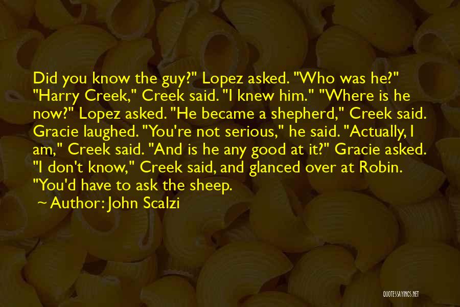 John Scalzi Quotes: Did You Know The Guy? Lopez Asked. Who Was He? Harry Creek, Creek Said. I Knew Him. Where Is He