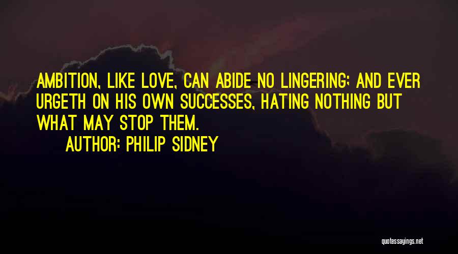 Philip Sidney Quotes: Ambition, Like Love, Can Abide No Lingering; And Ever Urgeth On His Own Successes, Hating Nothing But What May Stop