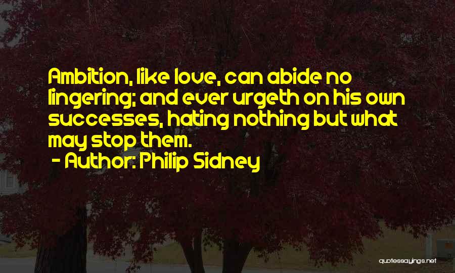 Philip Sidney Quotes: Ambition, Like Love, Can Abide No Lingering; And Ever Urgeth On His Own Successes, Hating Nothing But What May Stop