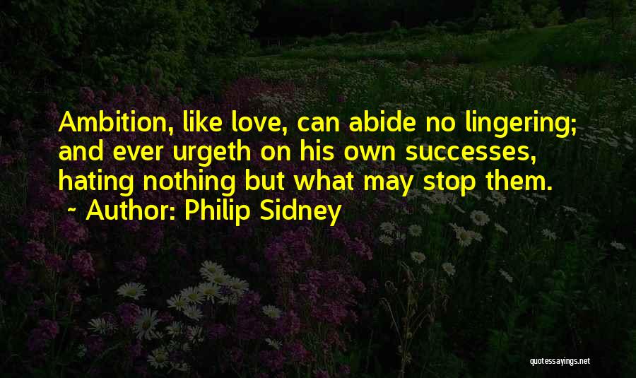 Philip Sidney Quotes: Ambition, Like Love, Can Abide No Lingering; And Ever Urgeth On His Own Successes, Hating Nothing But What May Stop