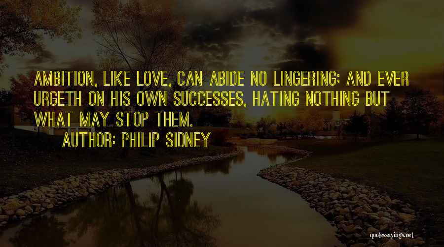 Philip Sidney Quotes: Ambition, Like Love, Can Abide No Lingering; And Ever Urgeth On His Own Successes, Hating Nothing But What May Stop