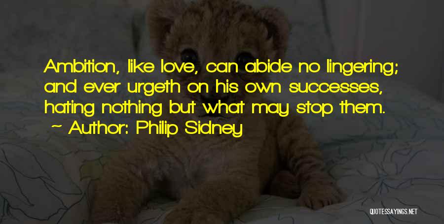 Philip Sidney Quotes: Ambition, Like Love, Can Abide No Lingering; And Ever Urgeth On His Own Successes, Hating Nothing But What May Stop