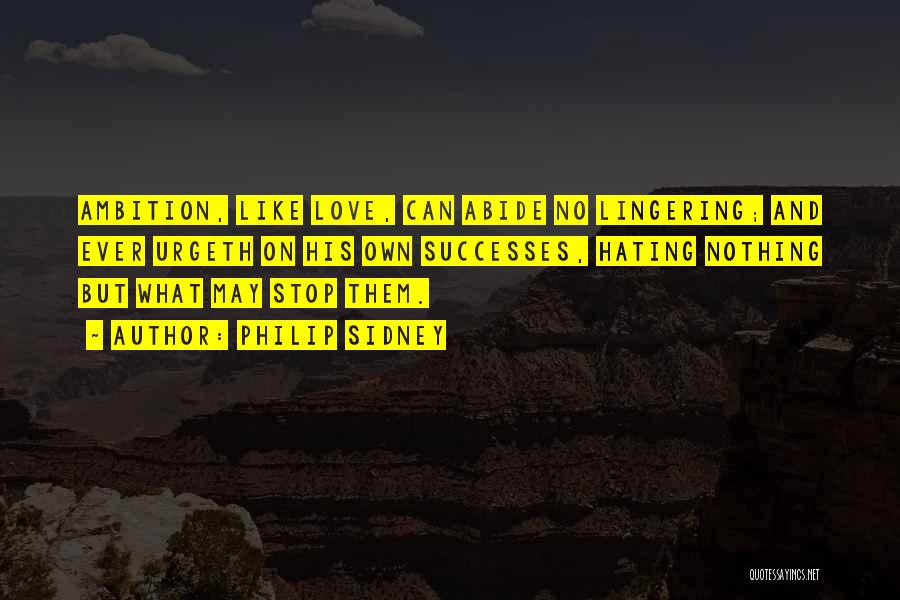 Philip Sidney Quotes: Ambition, Like Love, Can Abide No Lingering; And Ever Urgeth On His Own Successes, Hating Nothing But What May Stop