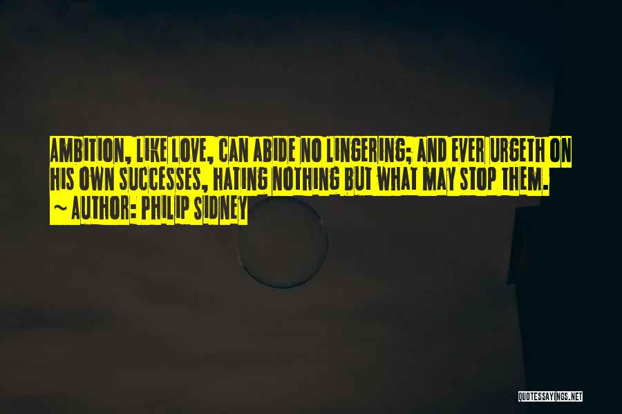 Philip Sidney Quotes: Ambition, Like Love, Can Abide No Lingering; And Ever Urgeth On His Own Successes, Hating Nothing But What May Stop