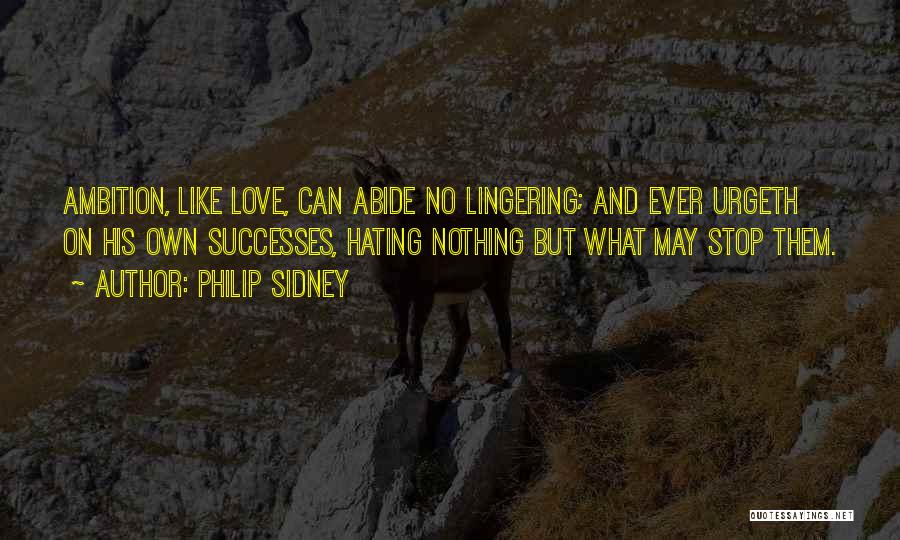 Philip Sidney Quotes: Ambition, Like Love, Can Abide No Lingering; And Ever Urgeth On His Own Successes, Hating Nothing But What May Stop