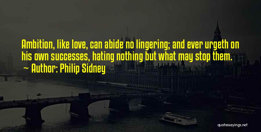 Philip Sidney Quotes: Ambition, Like Love, Can Abide No Lingering; And Ever Urgeth On His Own Successes, Hating Nothing But What May Stop