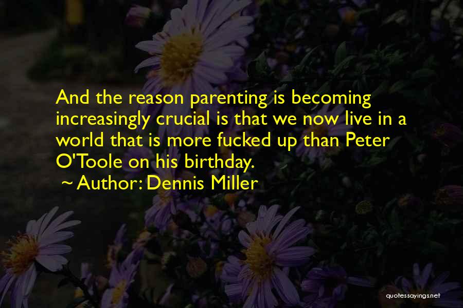 Dennis Miller Quotes: And The Reason Parenting Is Becoming Increasingly Crucial Is That We Now Live In A World That Is More Fucked