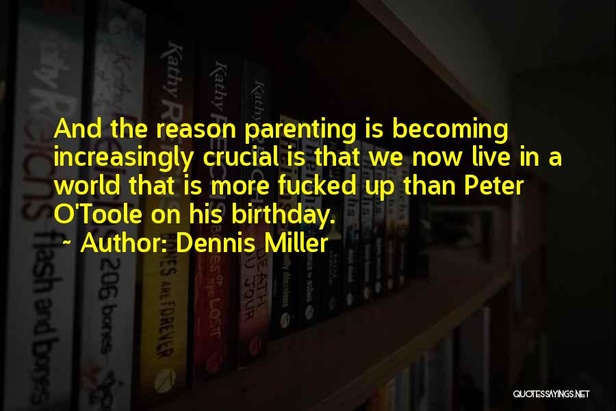 Dennis Miller Quotes: And The Reason Parenting Is Becoming Increasingly Crucial Is That We Now Live In A World That Is More Fucked