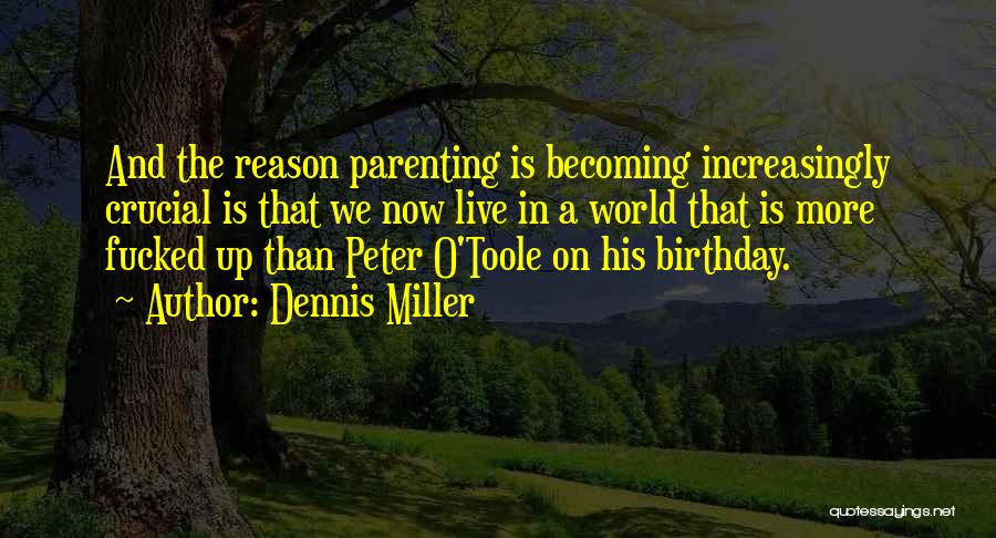 Dennis Miller Quotes: And The Reason Parenting Is Becoming Increasingly Crucial Is That We Now Live In A World That Is More Fucked