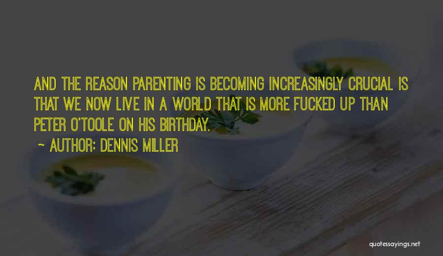 Dennis Miller Quotes: And The Reason Parenting Is Becoming Increasingly Crucial Is That We Now Live In A World That Is More Fucked