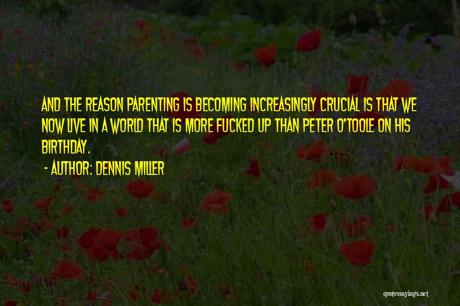 Dennis Miller Quotes: And The Reason Parenting Is Becoming Increasingly Crucial Is That We Now Live In A World That Is More Fucked