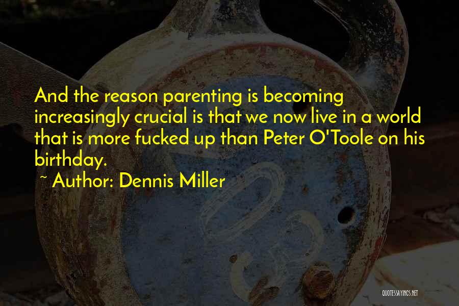 Dennis Miller Quotes: And The Reason Parenting Is Becoming Increasingly Crucial Is That We Now Live In A World That Is More Fucked