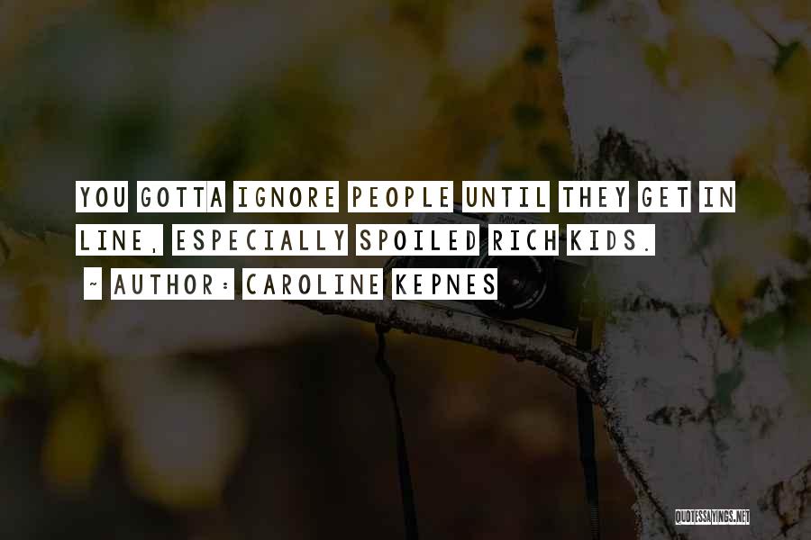 Caroline Kepnes Quotes: You Gotta Ignore People Until They Get In Line, Especially Spoiled Rich Kids.