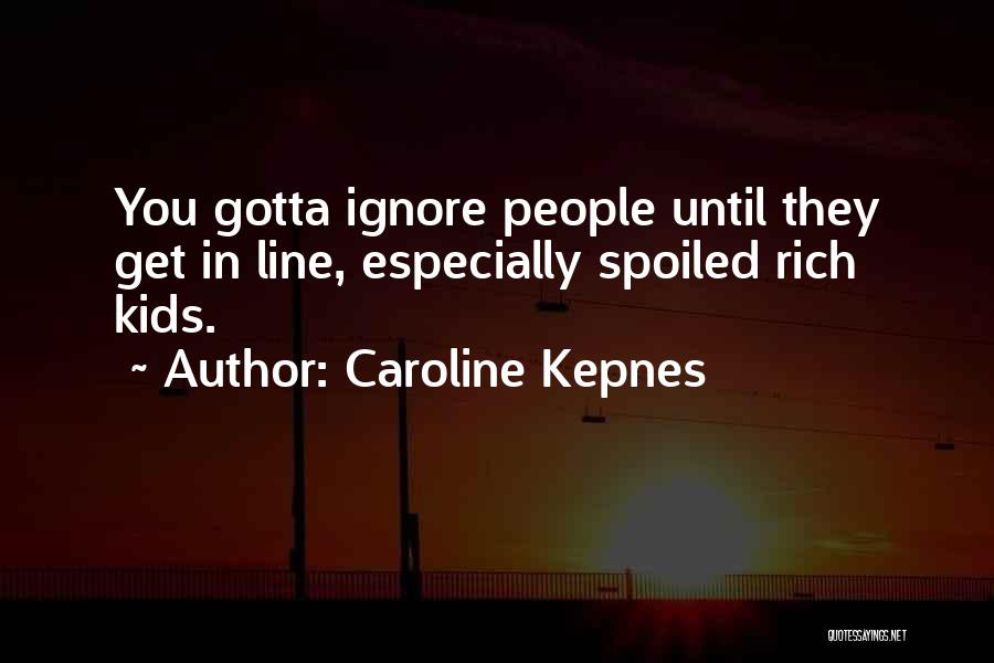 Caroline Kepnes Quotes: You Gotta Ignore People Until They Get In Line, Especially Spoiled Rich Kids.