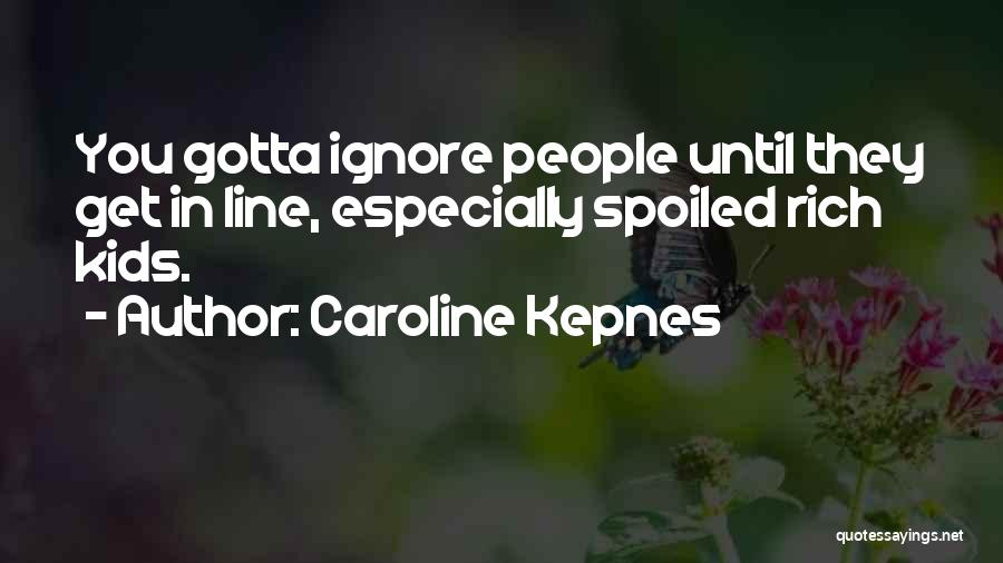 Caroline Kepnes Quotes: You Gotta Ignore People Until They Get In Line, Especially Spoiled Rich Kids.