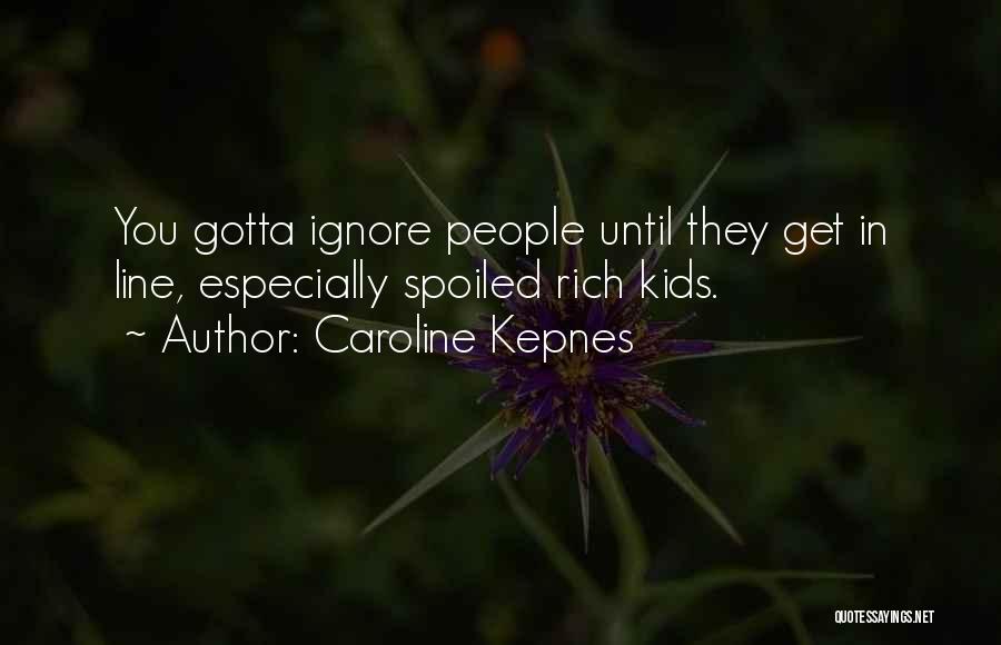 Caroline Kepnes Quotes: You Gotta Ignore People Until They Get In Line, Especially Spoiled Rich Kids.