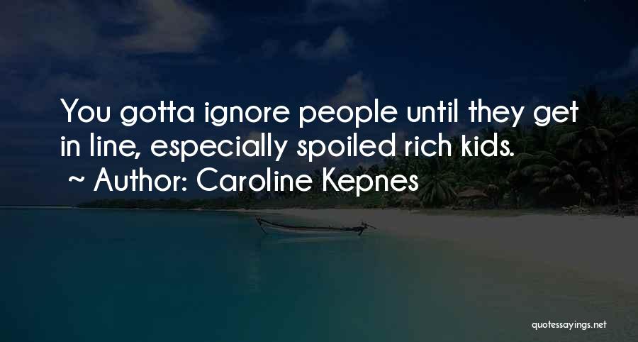 Caroline Kepnes Quotes: You Gotta Ignore People Until They Get In Line, Especially Spoiled Rich Kids.
