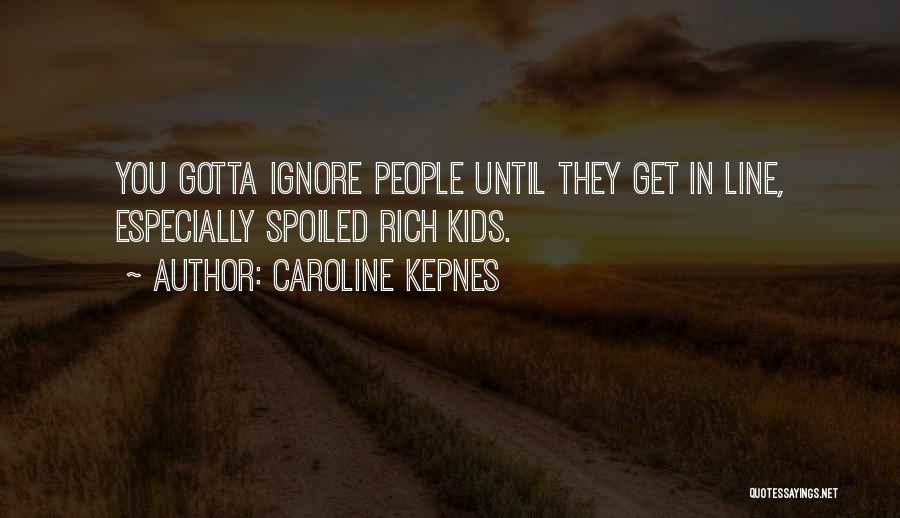 Caroline Kepnes Quotes: You Gotta Ignore People Until They Get In Line, Especially Spoiled Rich Kids.