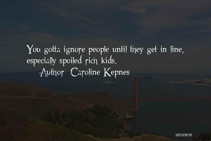 Caroline Kepnes Quotes: You Gotta Ignore People Until They Get In Line, Especially Spoiled Rich Kids.