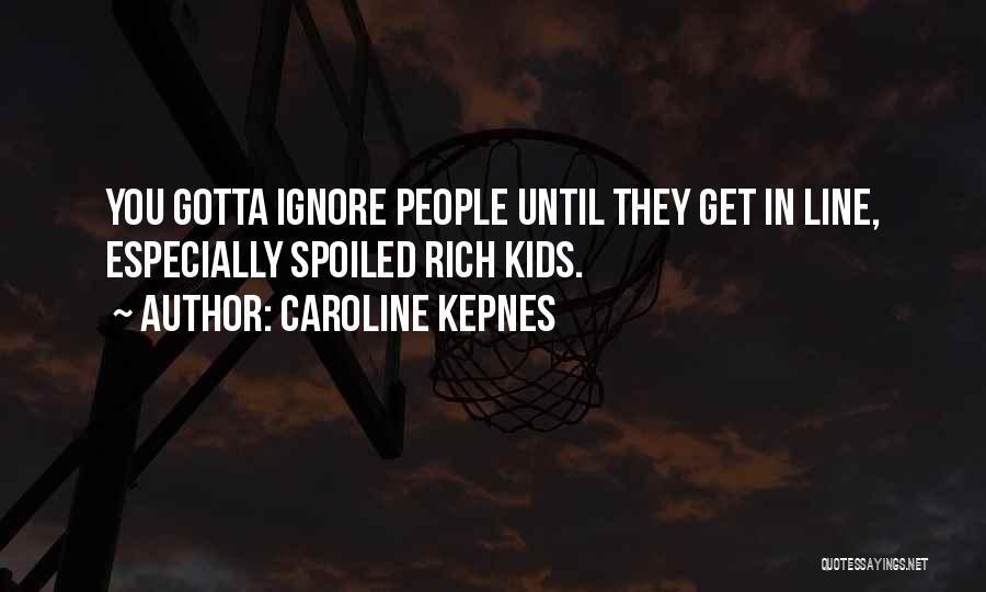 Caroline Kepnes Quotes: You Gotta Ignore People Until They Get In Line, Especially Spoiled Rich Kids.