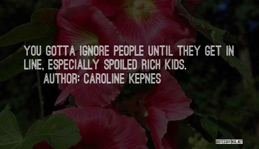Caroline Kepnes Quotes: You Gotta Ignore People Until They Get In Line, Especially Spoiled Rich Kids.
