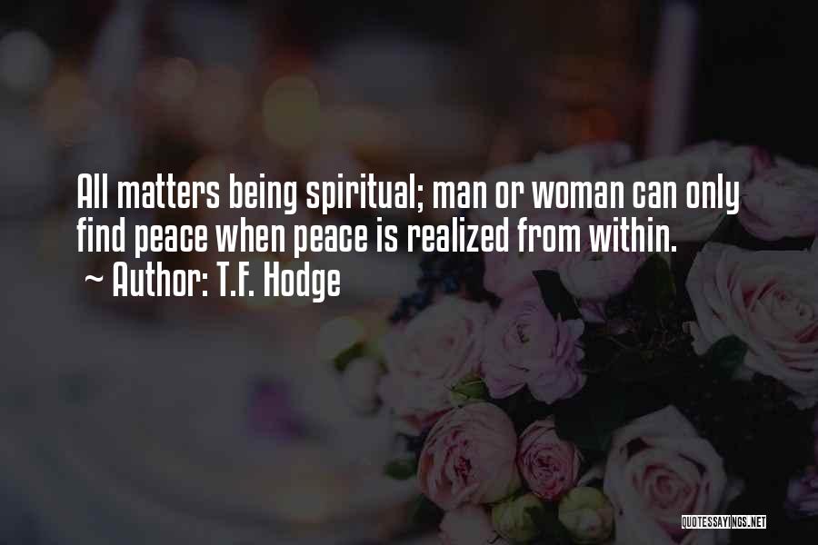 T.F. Hodge Quotes: All Matters Being Spiritual; Man Or Woman Can Only Find Peace When Peace Is Realized From Within.