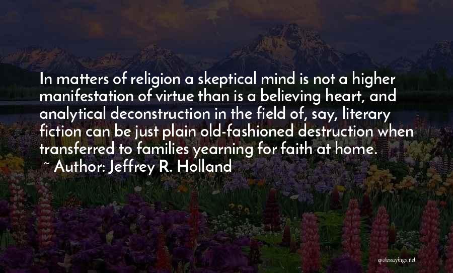 Jeffrey R. Holland Quotes: In Matters Of Religion A Skeptical Mind Is Not A Higher Manifestation Of Virtue Than Is A Believing Heart, And