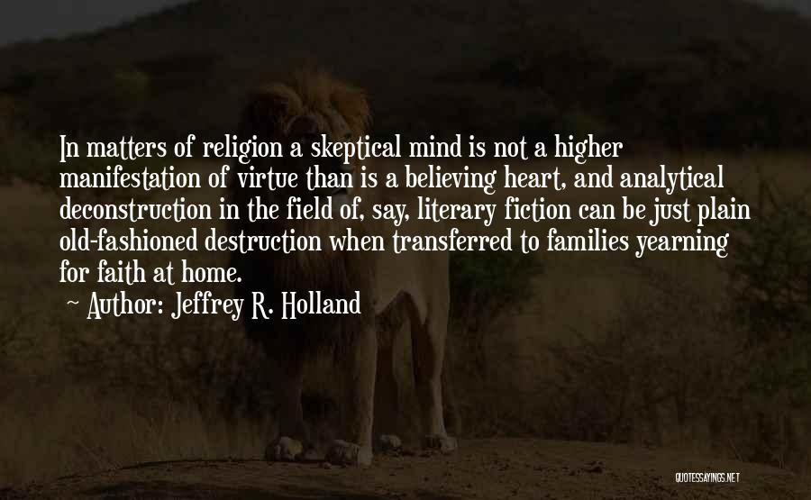 Jeffrey R. Holland Quotes: In Matters Of Religion A Skeptical Mind Is Not A Higher Manifestation Of Virtue Than Is A Believing Heart, And