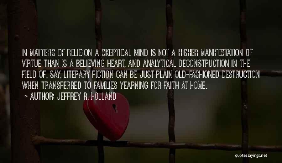 Jeffrey R. Holland Quotes: In Matters Of Religion A Skeptical Mind Is Not A Higher Manifestation Of Virtue Than Is A Believing Heart, And