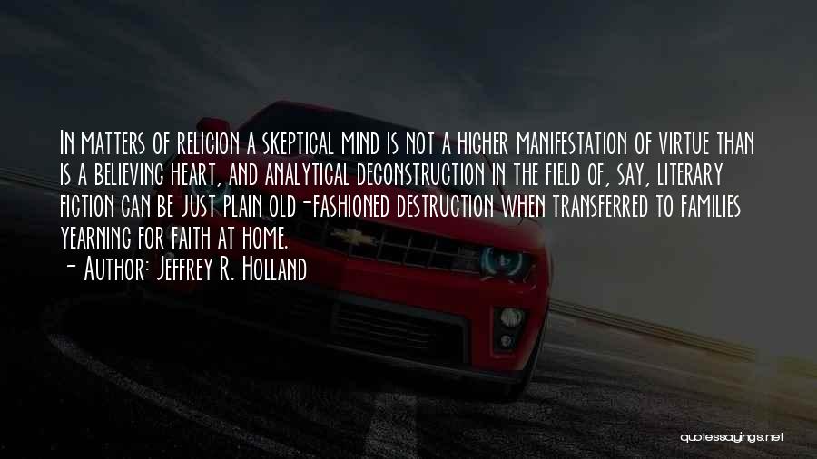 Jeffrey R. Holland Quotes: In Matters Of Religion A Skeptical Mind Is Not A Higher Manifestation Of Virtue Than Is A Believing Heart, And