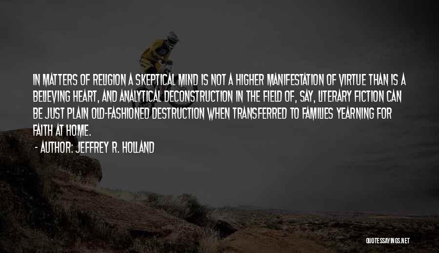 Jeffrey R. Holland Quotes: In Matters Of Religion A Skeptical Mind Is Not A Higher Manifestation Of Virtue Than Is A Believing Heart, And