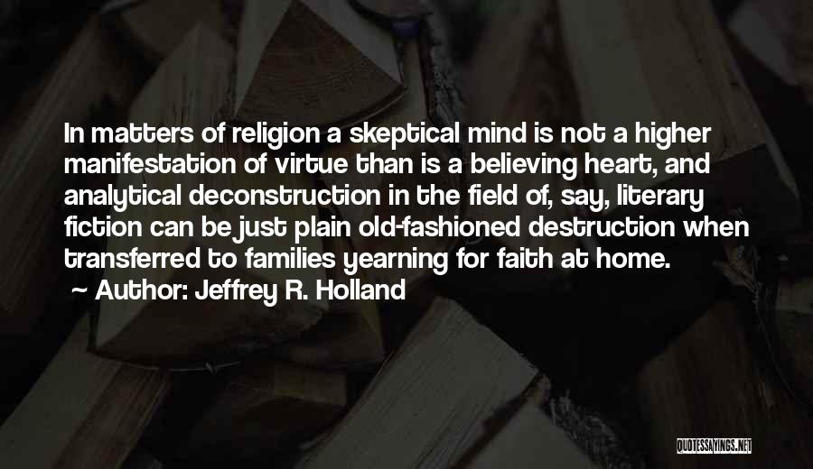 Jeffrey R. Holland Quotes: In Matters Of Religion A Skeptical Mind Is Not A Higher Manifestation Of Virtue Than Is A Believing Heart, And