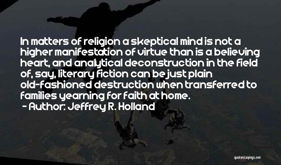 Jeffrey R. Holland Quotes: In Matters Of Religion A Skeptical Mind Is Not A Higher Manifestation Of Virtue Than Is A Believing Heart, And