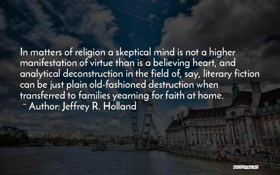 Jeffrey R. Holland Quotes: In Matters Of Religion A Skeptical Mind Is Not A Higher Manifestation Of Virtue Than Is A Believing Heart, And