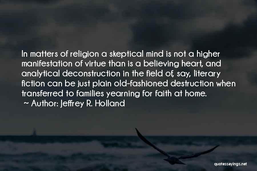 Jeffrey R. Holland Quotes: In Matters Of Religion A Skeptical Mind Is Not A Higher Manifestation Of Virtue Than Is A Believing Heart, And