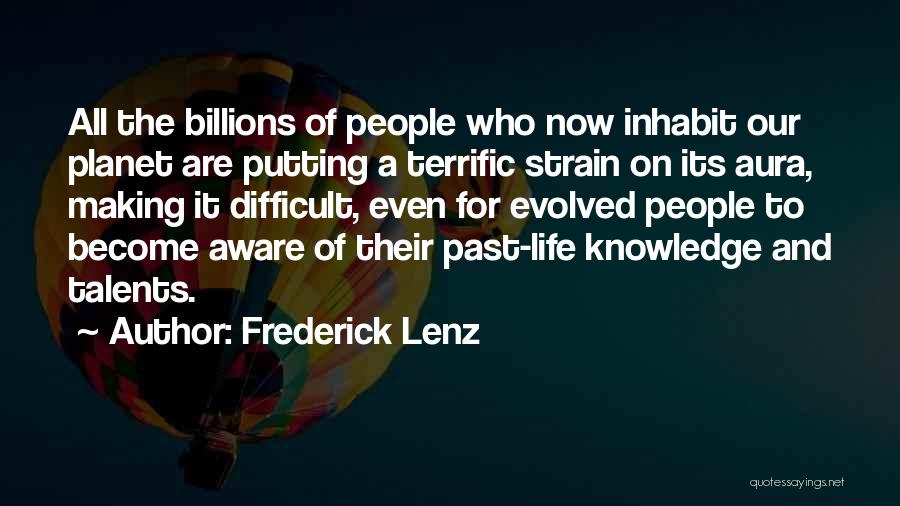 Frederick Lenz Quotes: All The Billions Of People Who Now Inhabit Our Planet Are Putting A Terrific Strain On Its Aura, Making It