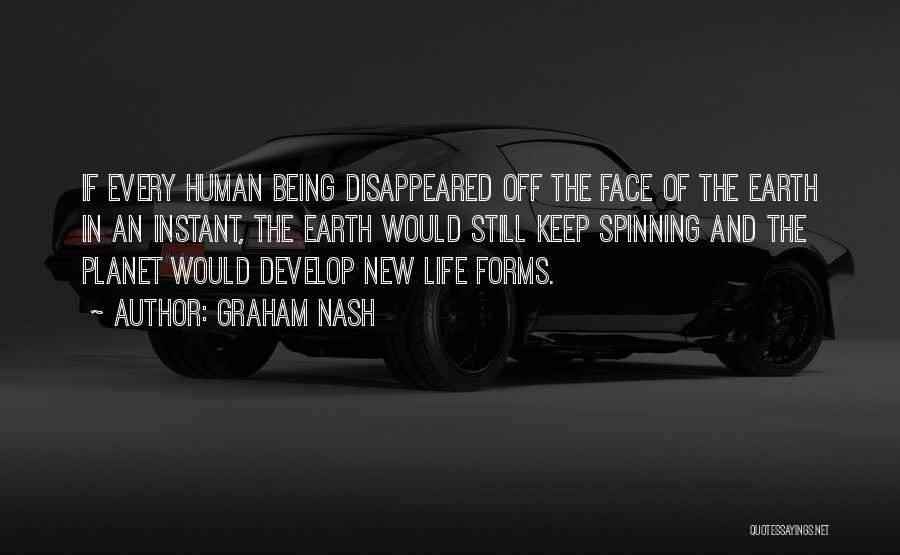 Graham Nash Quotes: If Every Human Being Disappeared Off The Face Of The Earth In An Instant, The Earth Would Still Keep Spinning