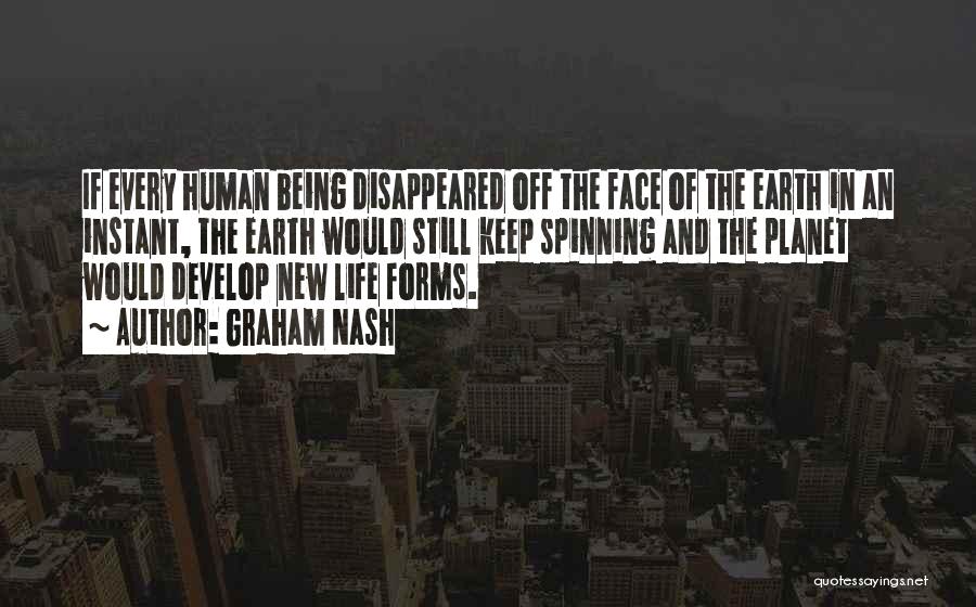 Graham Nash Quotes: If Every Human Being Disappeared Off The Face Of The Earth In An Instant, The Earth Would Still Keep Spinning