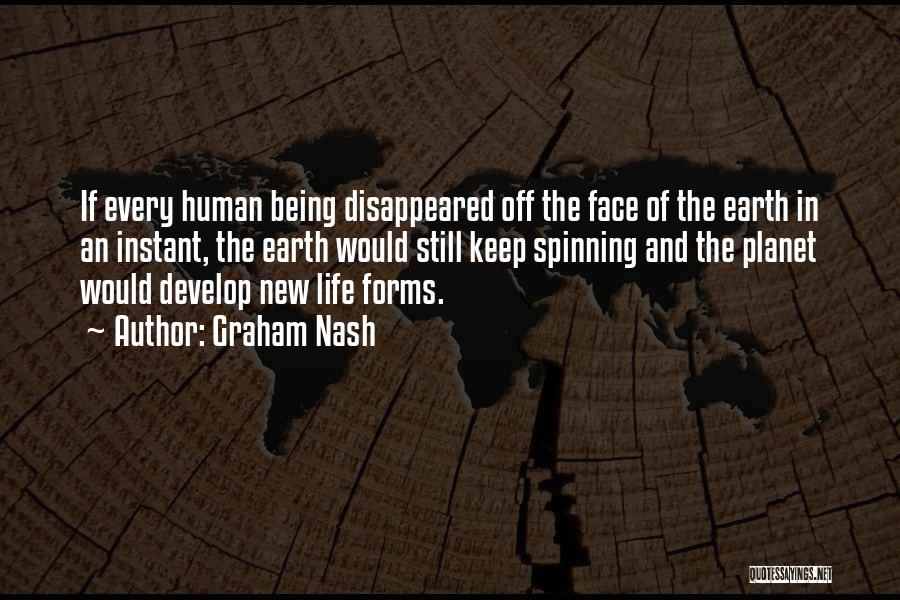 Graham Nash Quotes: If Every Human Being Disappeared Off The Face Of The Earth In An Instant, The Earth Would Still Keep Spinning