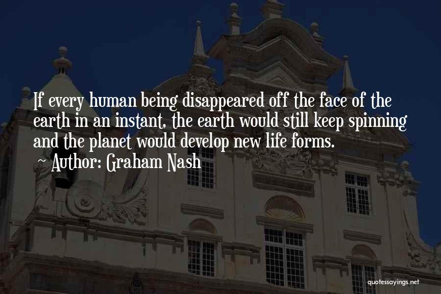 Graham Nash Quotes: If Every Human Being Disappeared Off The Face Of The Earth In An Instant, The Earth Would Still Keep Spinning