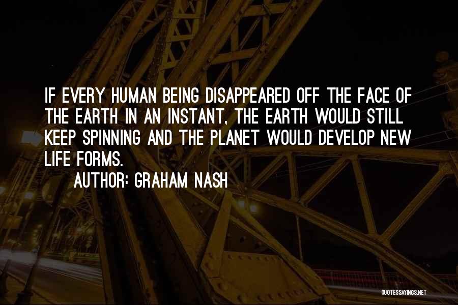 Graham Nash Quotes: If Every Human Being Disappeared Off The Face Of The Earth In An Instant, The Earth Would Still Keep Spinning