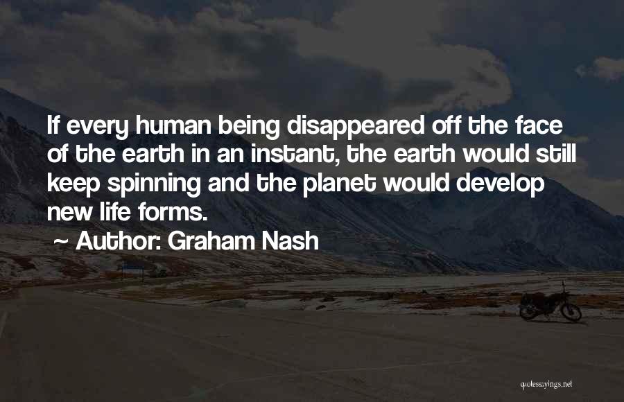 Graham Nash Quotes: If Every Human Being Disappeared Off The Face Of The Earth In An Instant, The Earth Would Still Keep Spinning