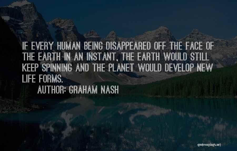 Graham Nash Quotes: If Every Human Being Disappeared Off The Face Of The Earth In An Instant, The Earth Would Still Keep Spinning